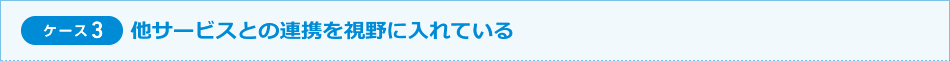 ケース3 他サービスとの連携を視野に入れている