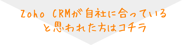 Zoho CRMが自社に合っていると思われた方はコチラ