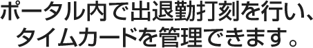 ポータル内で出退勤打刻を行い、タイムカードを管理できます。