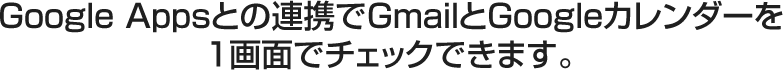 Google Appsとの連携でGmailとGoogleカレンダーを1画面でチェックできます。